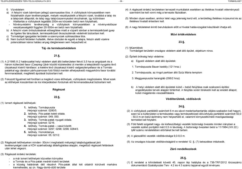 különösen - Állattartás a vízfolyások legalább 200m-es körzetén belül nem folytatható, - Növényvédelmi tevékenység a vízfolyások környezetében a növényvédőszer veszélyességétől függően 20-500m-en