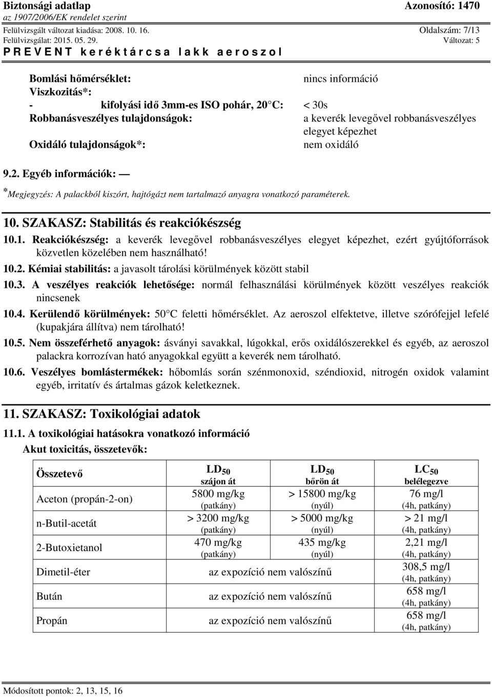 tulajdonságok*: nem oxidáló 9.2. Egyéb információk: * Megjegyzés: A palackból kiszórt, hajtógázt nem tartalmazó anyagra vonatkozó paraméterek. 10