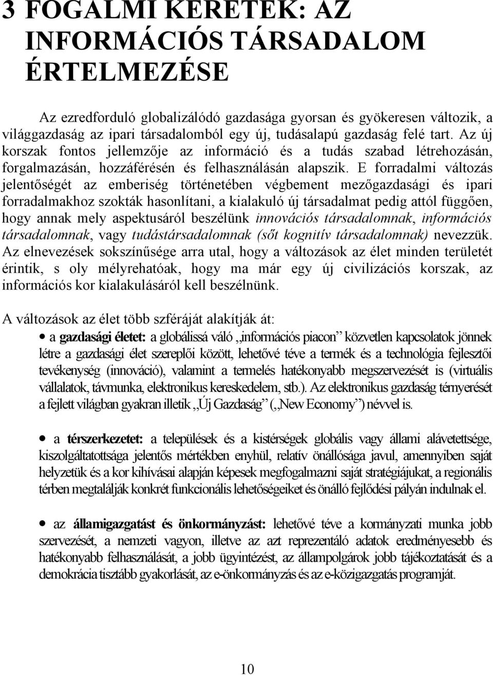 E forradalmi változás jelentőségét az emberiség történetében végbement mezőgazdasági és ipari forradalmakhoz szokták hasonlítani, a kialakuló új társadalmat pedig attól függően, hogy annak mely