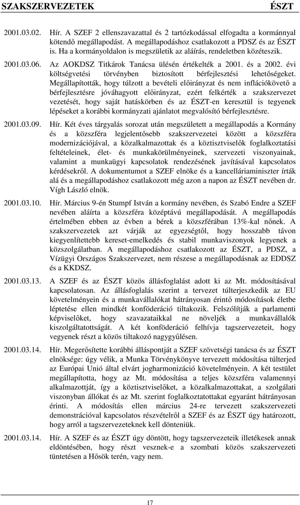 Megállapították, hogy túlzott a bevételi elıirányzat és nem inflációkövetı a bérfejlesztésre jóváhagyott elıirányzat, ezért felkérték a szakszervezet vezetését, hogy saját hatáskörben és az ÉSZT-en