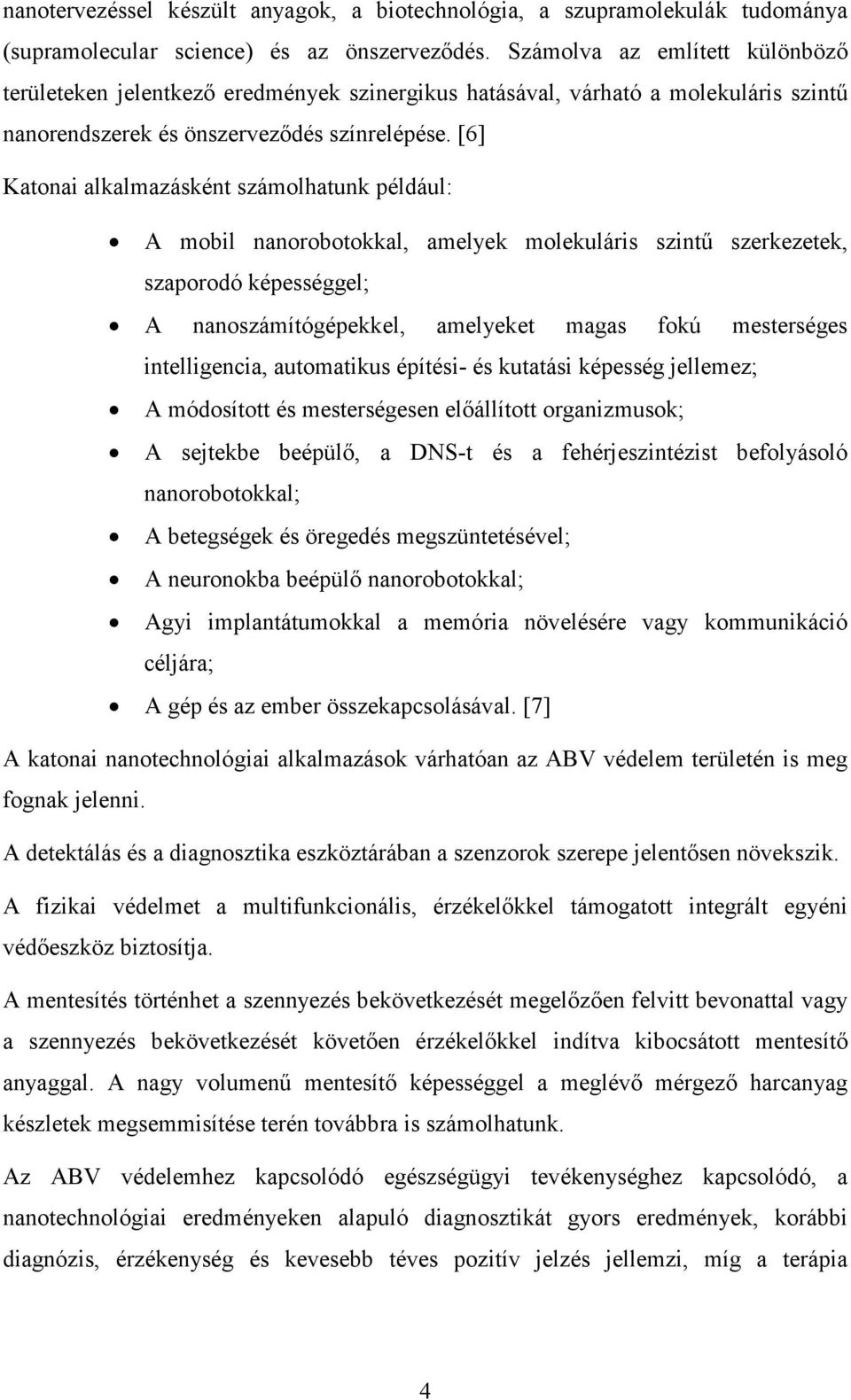 [6] Katonai alkalmazásként számolhatunk például: A mobil nanorobotokkal, amelyek molekuláris szintő szerkezetek, szaporodó képességgel; A nanoszámítógépekkel, amelyeket magas fokú mesterséges