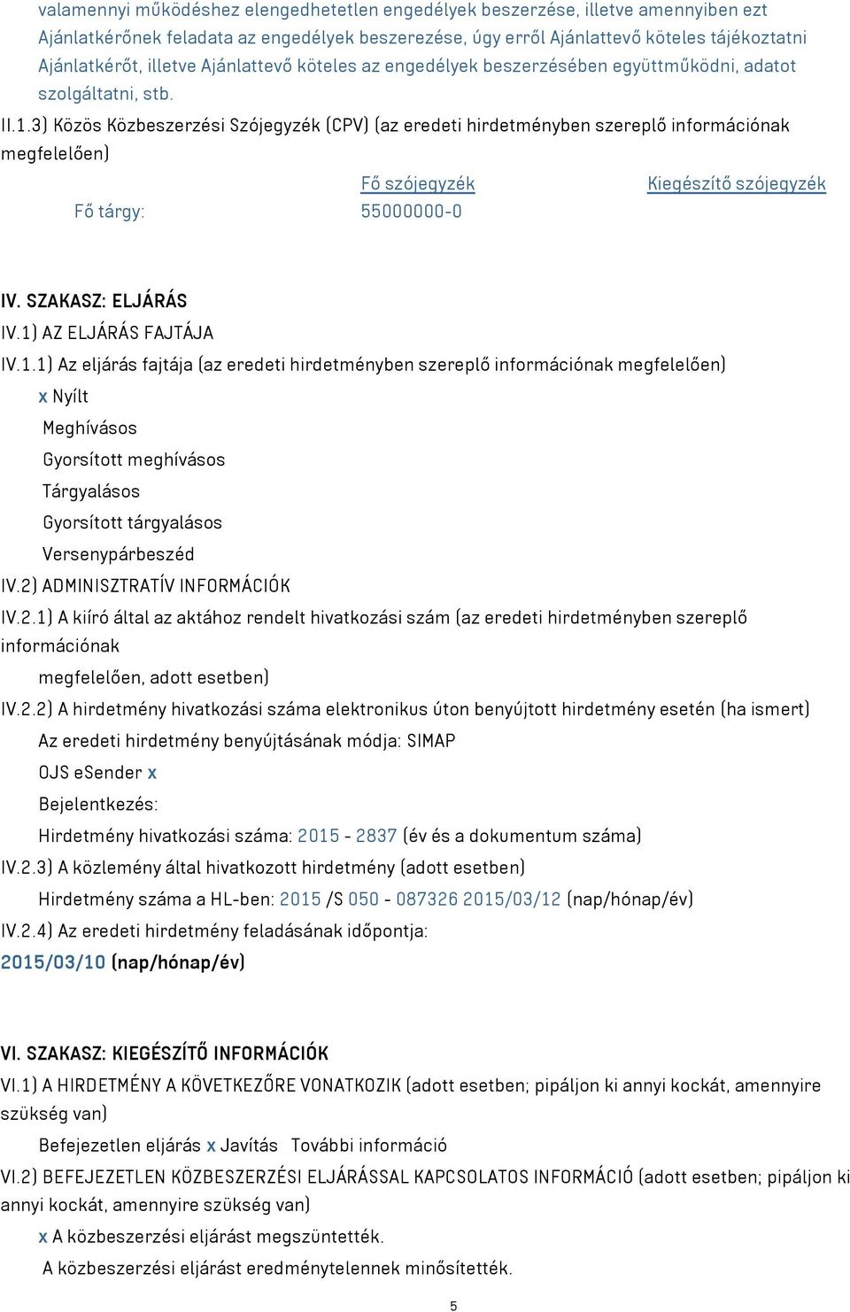 3) Közös Közbeszerzési Szójegyzék (CPV) (az eredeti hirdetményben szereplő információnak megfelelően) Fő szójegyzék Kiegészítő szójegyzék Fő tárgy: 55000000-0 IV. SZAKASZ: ELJÁRÁS IV.