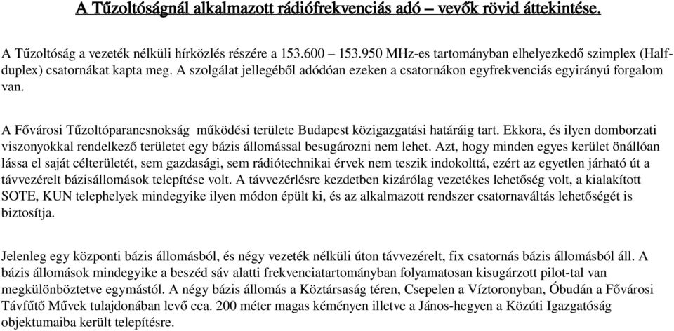 A Fővárosi Tűzoltóparancsnokság működési területe Budapest közigazgatási határáig tart. Ekkora, és ilyen domborzati viszonyokkal rendelkező területet egy bázis állomással besugározni nem lehet.