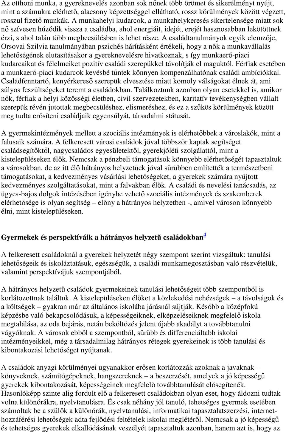 A munkahelyi kudarcok, a munkahelykeresés sikertelensége miatt sok nı szívesen húzódik vissza a családba, ahol energiáit, idejét, erejét hasznosabban lekötöttnek érzi, s ahol talán több