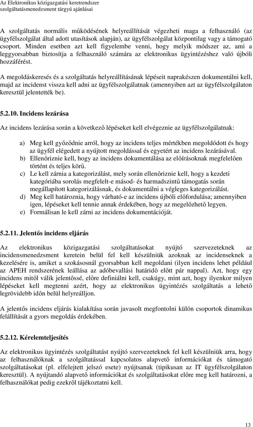 A megoldáskeresés és a szolgáltatás helyreállításának lépéseit naprakészen dokumentálni kell, majd az incidenst vissza kell adni az ügyfélszolgálatnak (amennyiben azt az ügyfélszolgálaton keresztül