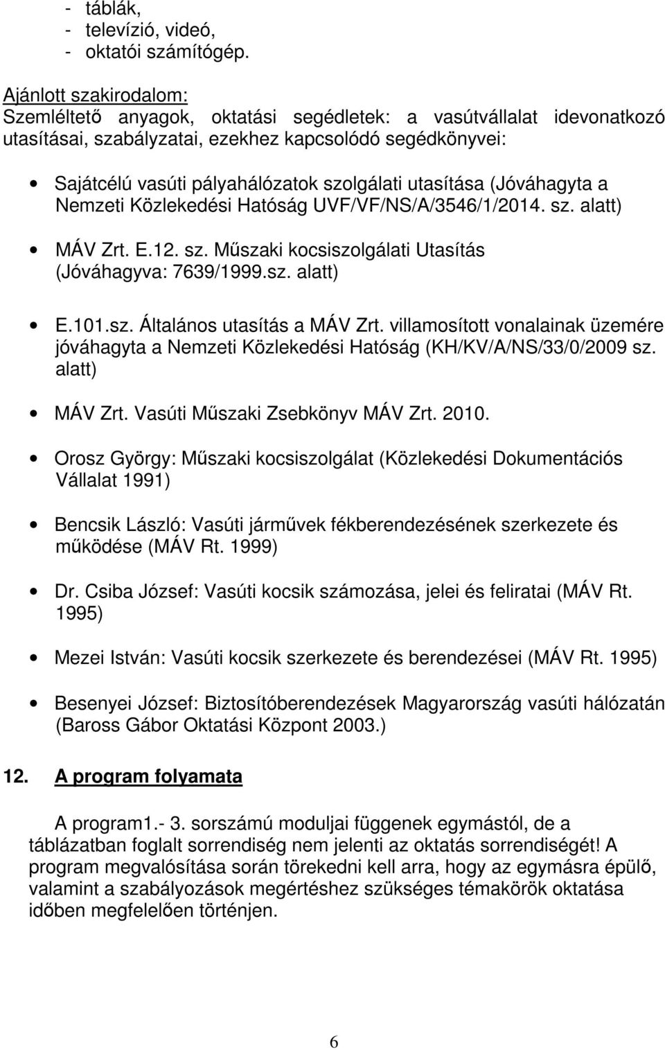 utasítása (Jóváhagyta a Nemzeti Közlekedési Hatóság UVF/VF/NS/A/3546/1/2014. sz. alatt) MÁV Zrt. E.12. sz. Műszaki kocsiszolgálati Utasítás (Jóváhagyva: 7639/1999.sz. alatt) E.101.sz. Általános utasítás a MÁV Zrt.