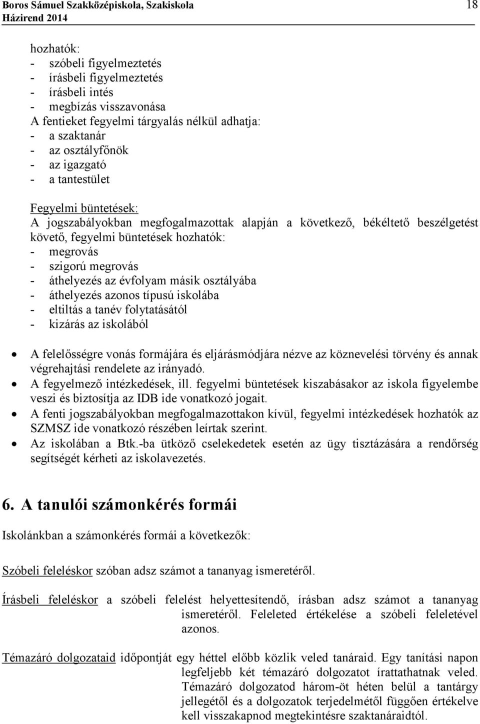 megrovás - szigorú megrovás - áthelyezés az évfolyam másik osztályába - áthelyezés azonos típusú iskolába - eltiltás a tanév folytatásától - kizárás az iskolából A felelısségre vonás formájára és