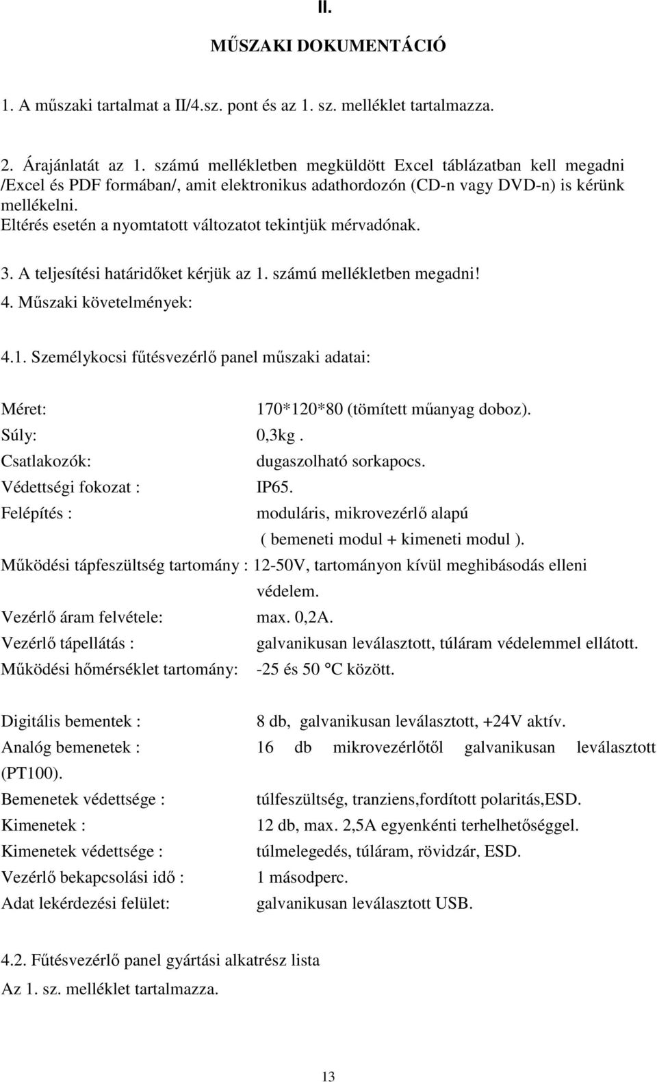 Eltérés esetén a nyomtatott változatot tekintjük mérvadónak. 3. A teljesítési határidőket kérjük az 1. számú mellékletben megadni! 4. Műszaki követelmények: 4.1. Személykocsi fűtésvezérlő panel műszaki adatai: Méret: 170*120*80 (tömített műanyag doboz).