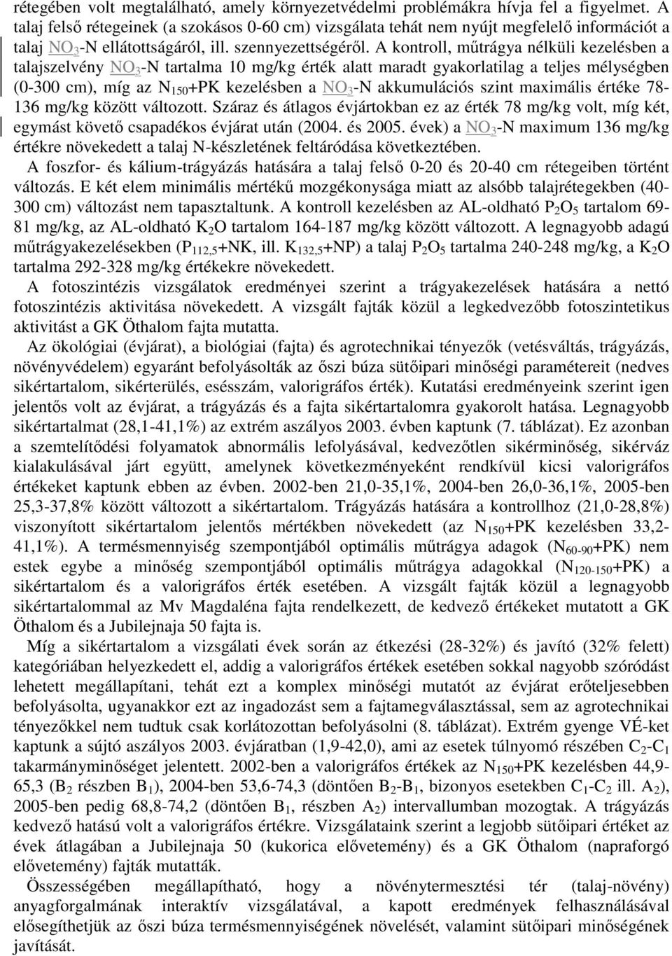 A kontroll, műtrágya nélküli kezelésben a talajszelvény NO 3 -N tartalma 1 mg/kg érték alatt maradt gyakorlatilag a teljes ben (-3 cm), míg az N 15 +PK kezelésben a NO 3 -N akkumulációs szint