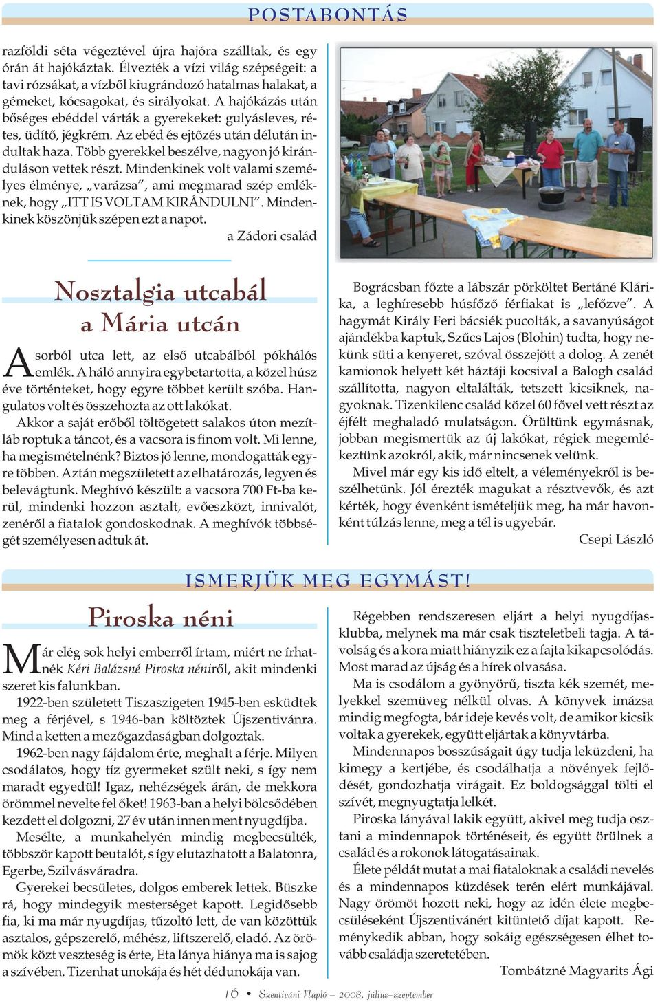 A hajókázás után bõséges ebéddel várták a gyerekeket: gulyásleves, rétes, üdítõ, jégkrém. Az ebéd és ejtõzés után délután indultak haza. Több gyerekkel beszélve, nagyon jó kiránduláson vettek részt.