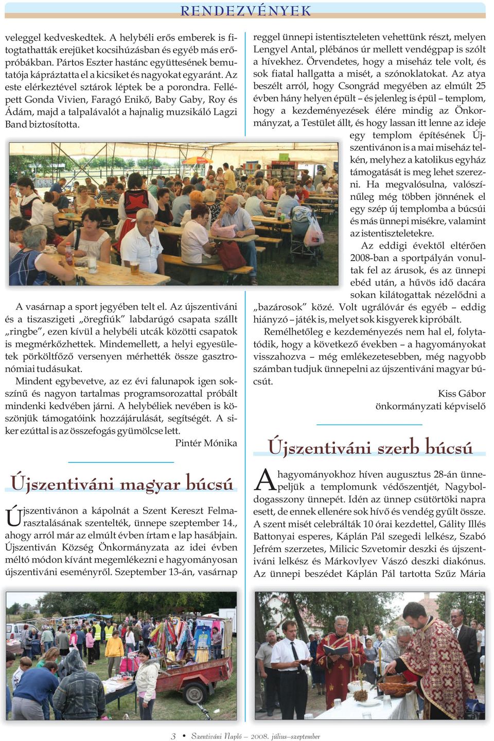 Fellépett Gonda Vivien, Faragó Enikõ, Baby Gaby, Roy és Ádám, majd a talpalávalót a hajnalig muzsikáló Lagzi Band biztosította. A vasárnap a sport jegyében telt el.