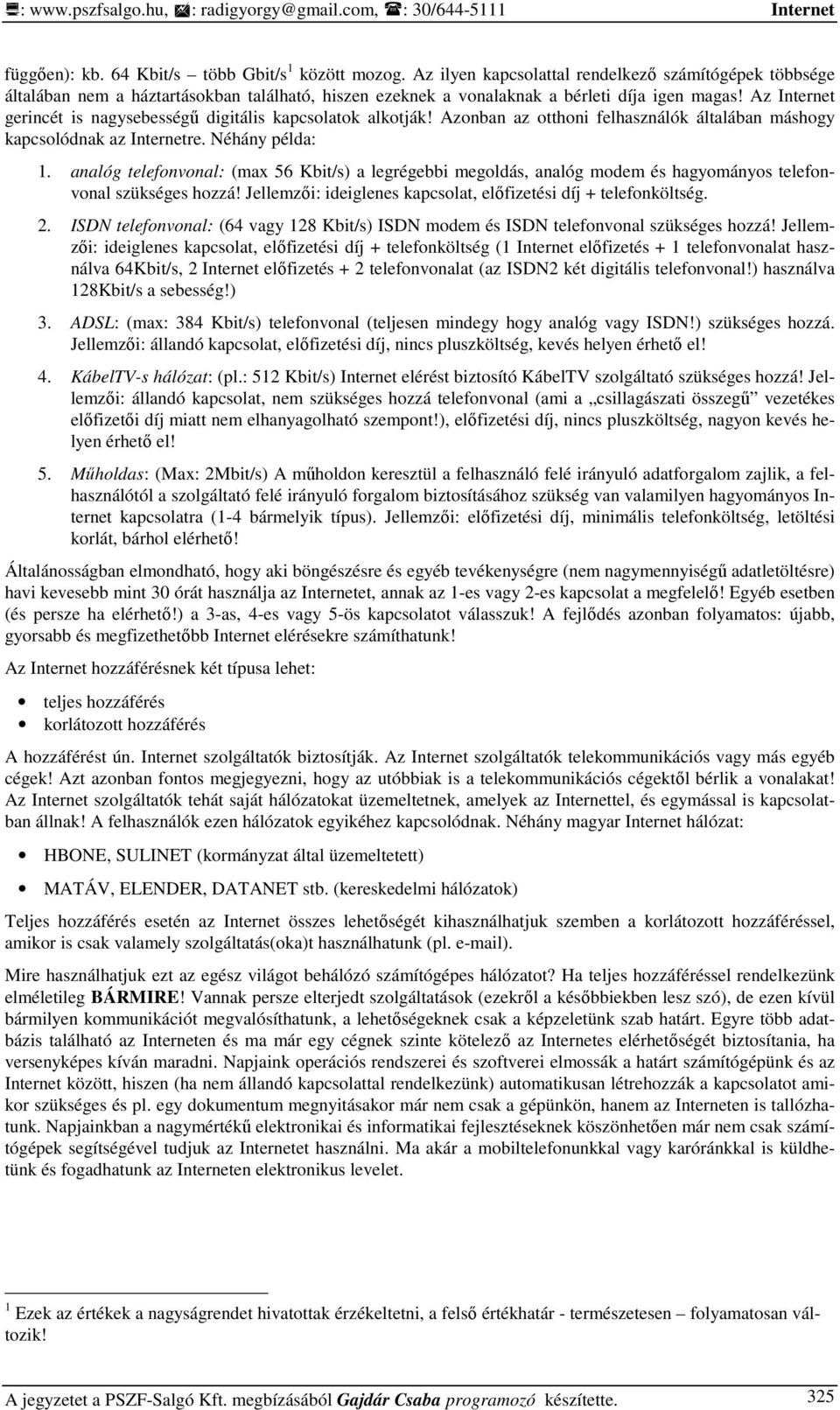 Az Internet gerincét is nagysebességő digitális kapcsolatok alkotják! Azonban az otthoni felhasználók általában máshogy kapcsolódnak az Internetre. Néhány példa: 1.