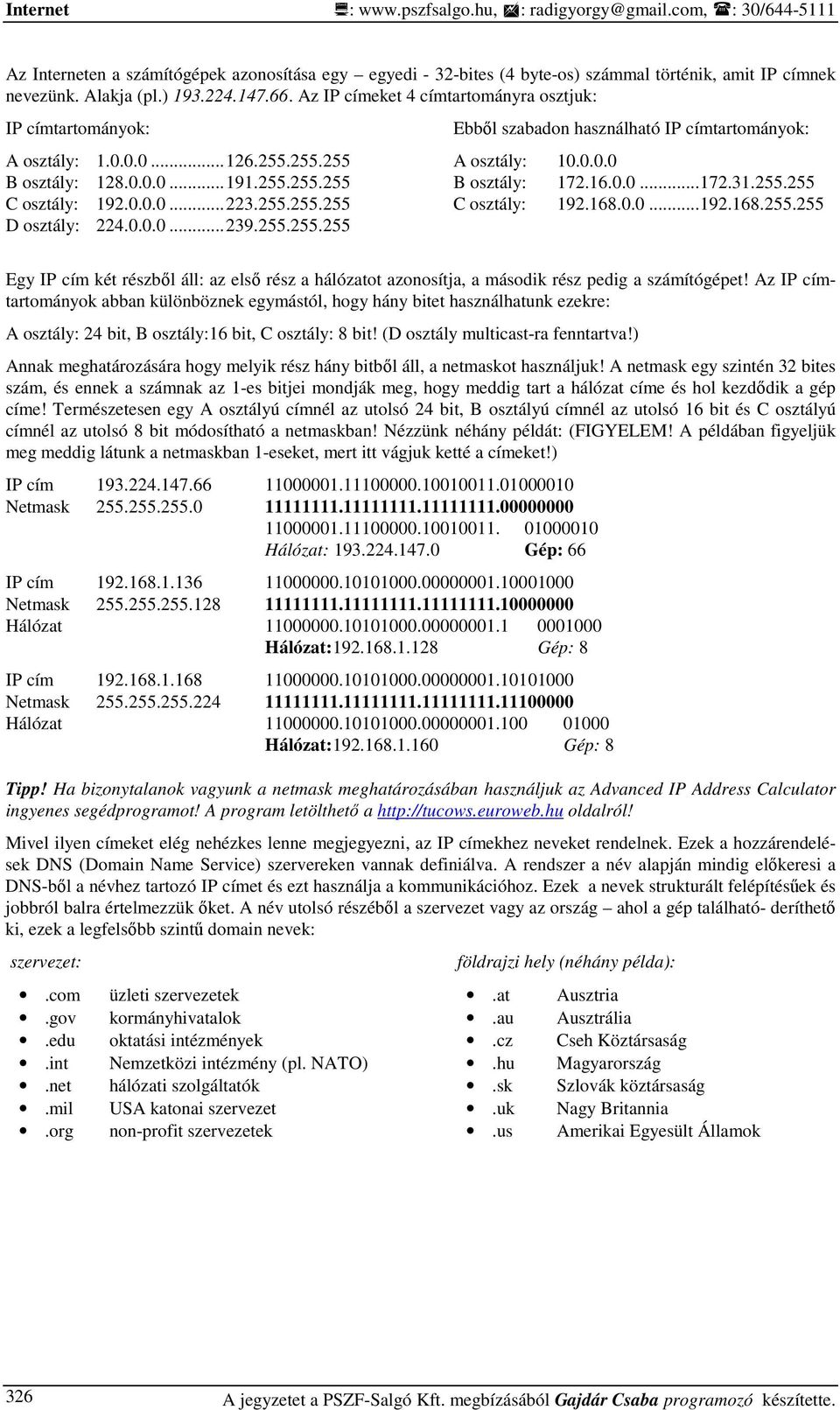 0.0.0... 239.255.255.255 Ebbıl szabadon használható IP címtartományok: A osztály: 10.0.0.0 B osztály: 172.16.0.0... 172.31.255.255 C osztály: 192.168.0.0... 192.168.255.255 Egy IP cím két részbıl áll: az elsı rész a hálózatot azonosítja, a második rész pedig a számítógépet!