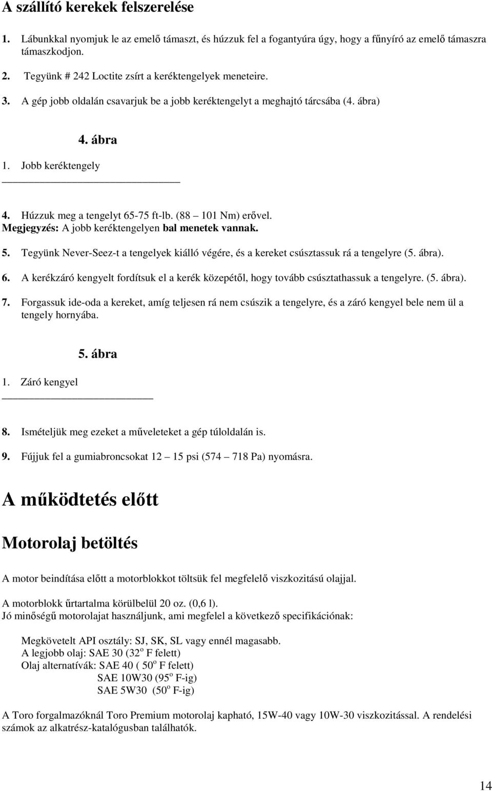 Húzzuk meg a tengelyt 65-75 ft-lb. (88 101 Nm) erıvel. Megjegyzés: A jobb keréktengelyen bal menetek vannak. 5.
