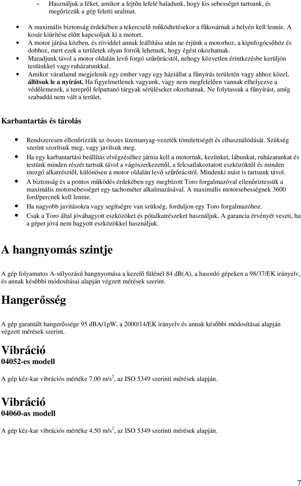 A motor járása közben, és röviddel annak leállítása után ne érjünk a motorhoz, a kipufogócsıhöz és dobhoz, mert ezek a területek olyan forrók lehetnek, hogy égést okozhatnak.