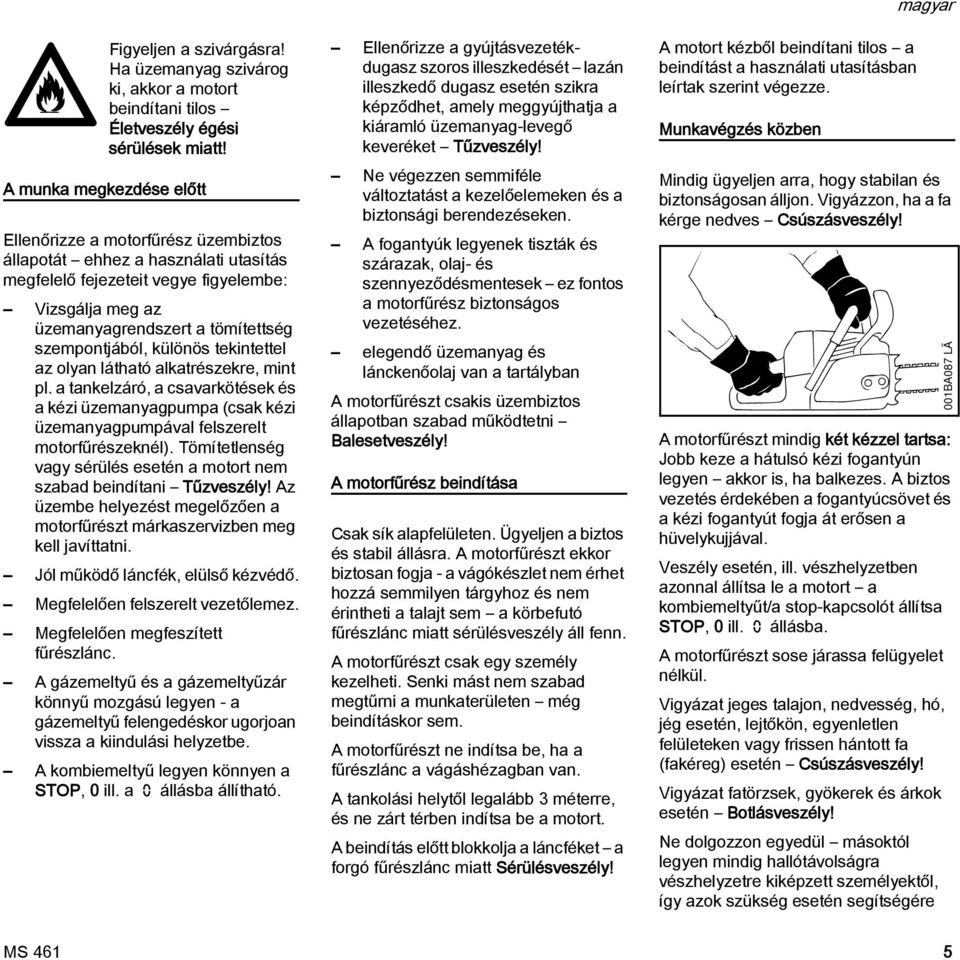 szempontjából, különös tekintettel az olyan látható alkatrészekre, mint pl. a tankelzáró, a csavarkötések és a kézi üzemanyagpumpa (csak kézi üzemanyagpumpával felszerelt motorfűrészeknél).