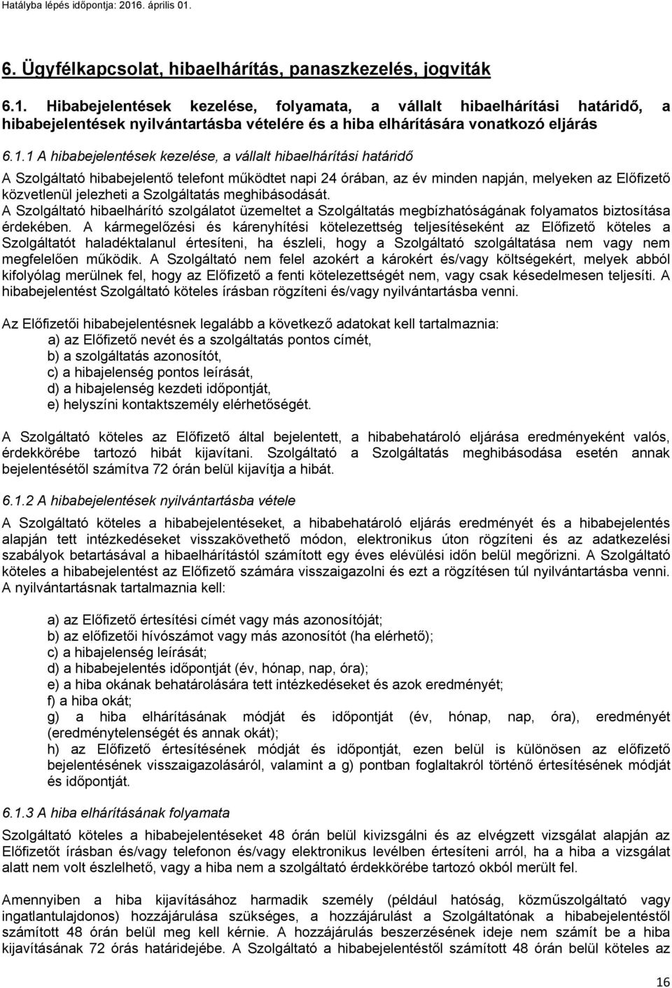 1 A hibabejelentések kezelése, a vállalt hibaelhárítási határidő A Szolgáltató hibabejelentő telefont működtet napi 24 órában, az év minden napján, melyeken az Előfizető közvetlenül jelezheti a