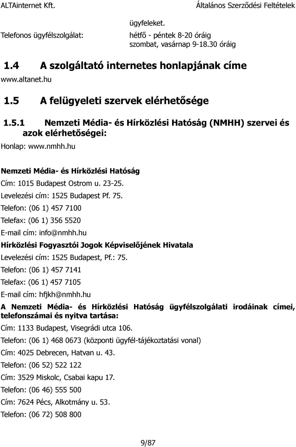 Levelezési cím: 1525 Budapest Pf. 75. Telefon: (06 1) 457 7100 Telefax: (06 1) 356 5520 E-mail cím: info@nmhh.hu Hírközlési Fogyasztói Jogok Képviselőjének Hivatala Levelezési cím: 1525 Budapest, Pf.