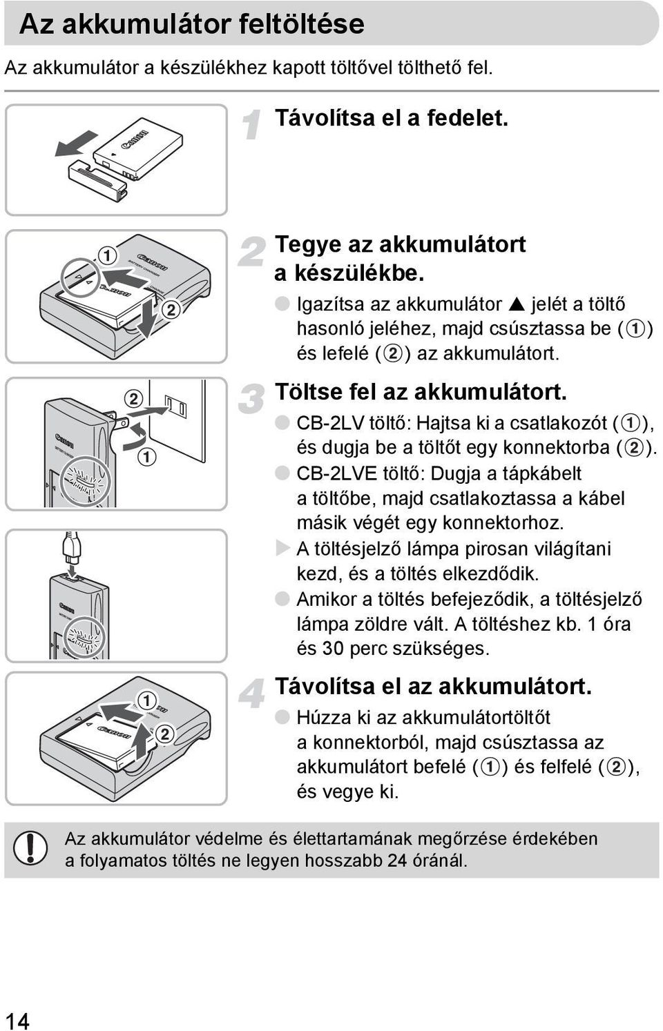 CB-2LV töltő: Hajtsa ki a csatlakozót ( ), és dugja be a töltőt egy konnektorba ( ). CB-2LVE töltő: Dugja a tápkábelt atöltőbe, majd csatlakoztassa a kábel másik végét egy konnektorhoz.