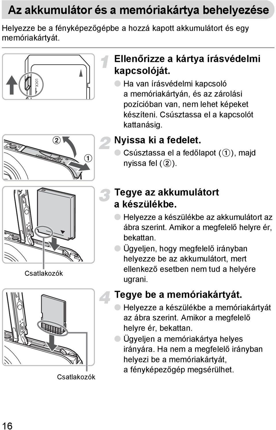 Csúsztassa el a fedőlapot ( ), majd nyissa fel ( ). Csatlakozók Csatlakozók Tegye az akkumulátort a készülékbe. Helyezze a készülékbe az akkumulátort az ábra szerint.