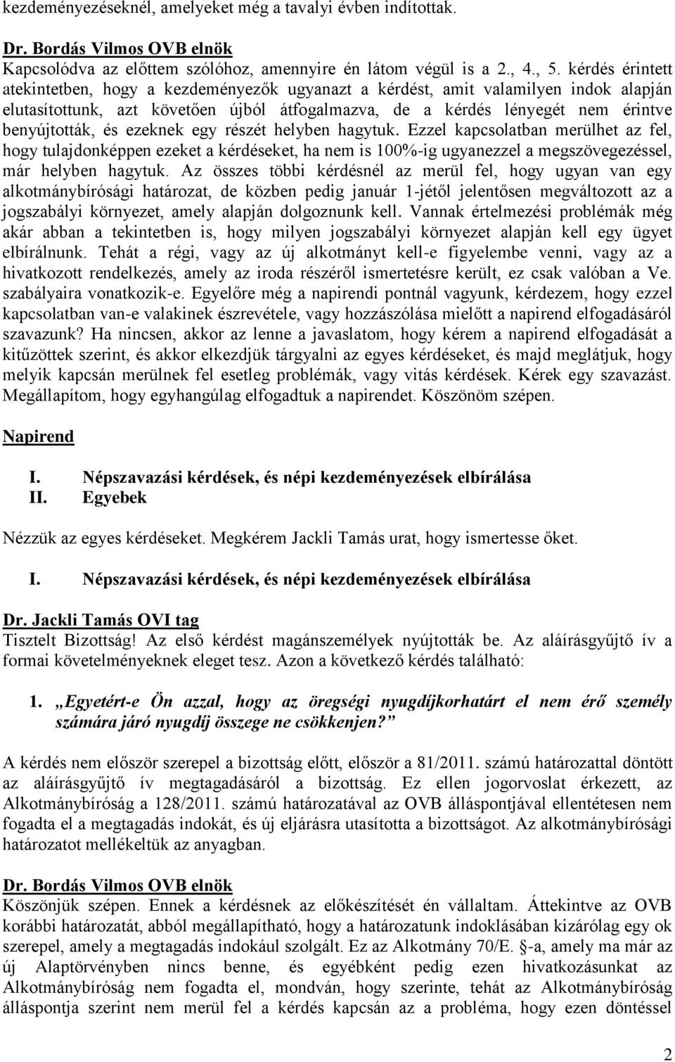 ezeknek egy részét helyben hagytuk. Ezzel kapcsolatban merülhet az fel, hogy tulajdonképpen ezeket a kérdéseket, ha nem is 100%-ig ugyanezzel a megszövegezéssel, már helyben hagytuk.