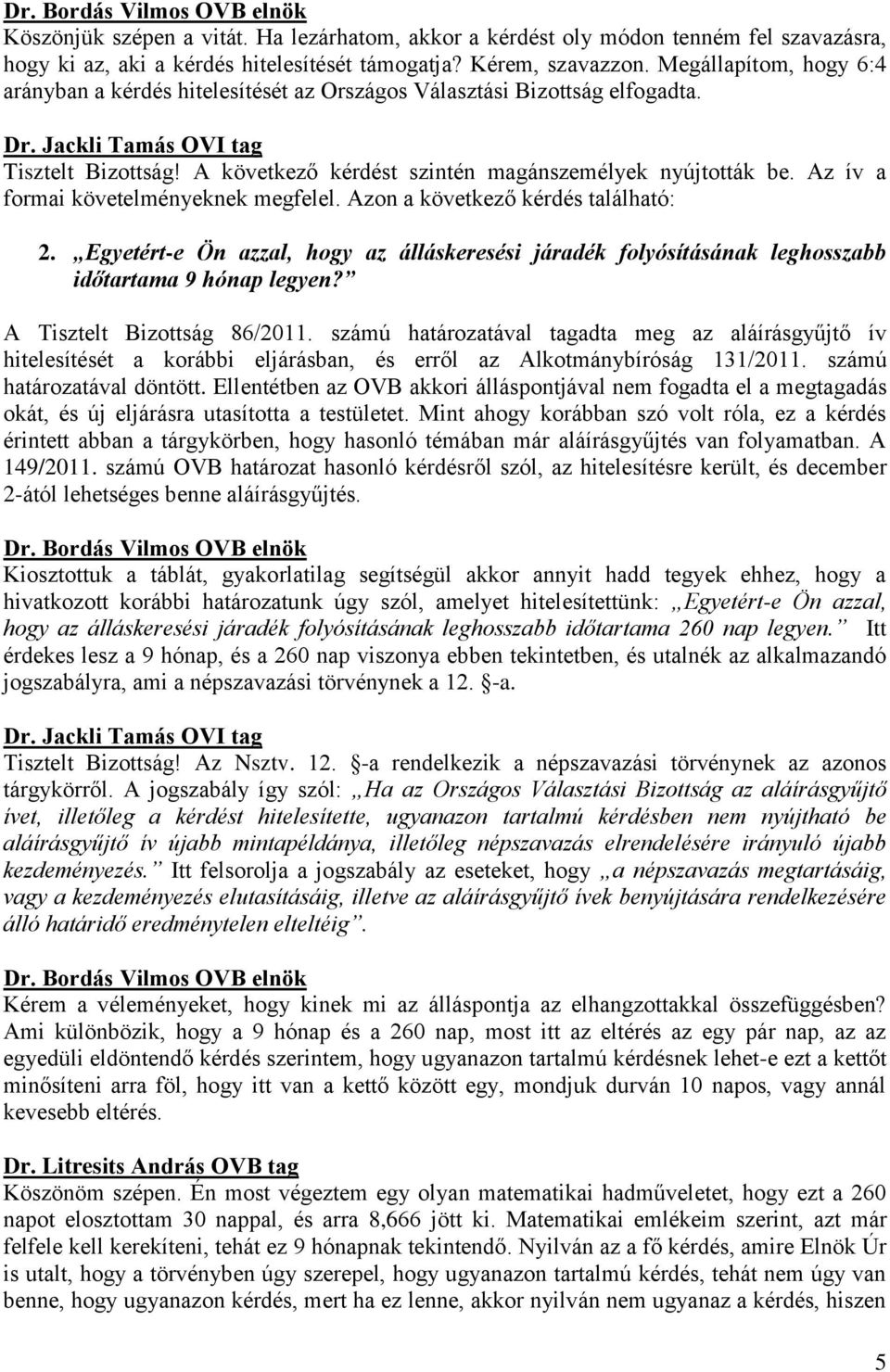 Az ív a formai követelményeknek megfelel. Azon a következő kérdés található: 2. Egyetért-e Ön azzal, hogy az álláskeresési járadék folyósításának leghosszabb időtartama 9 hónap legyen?