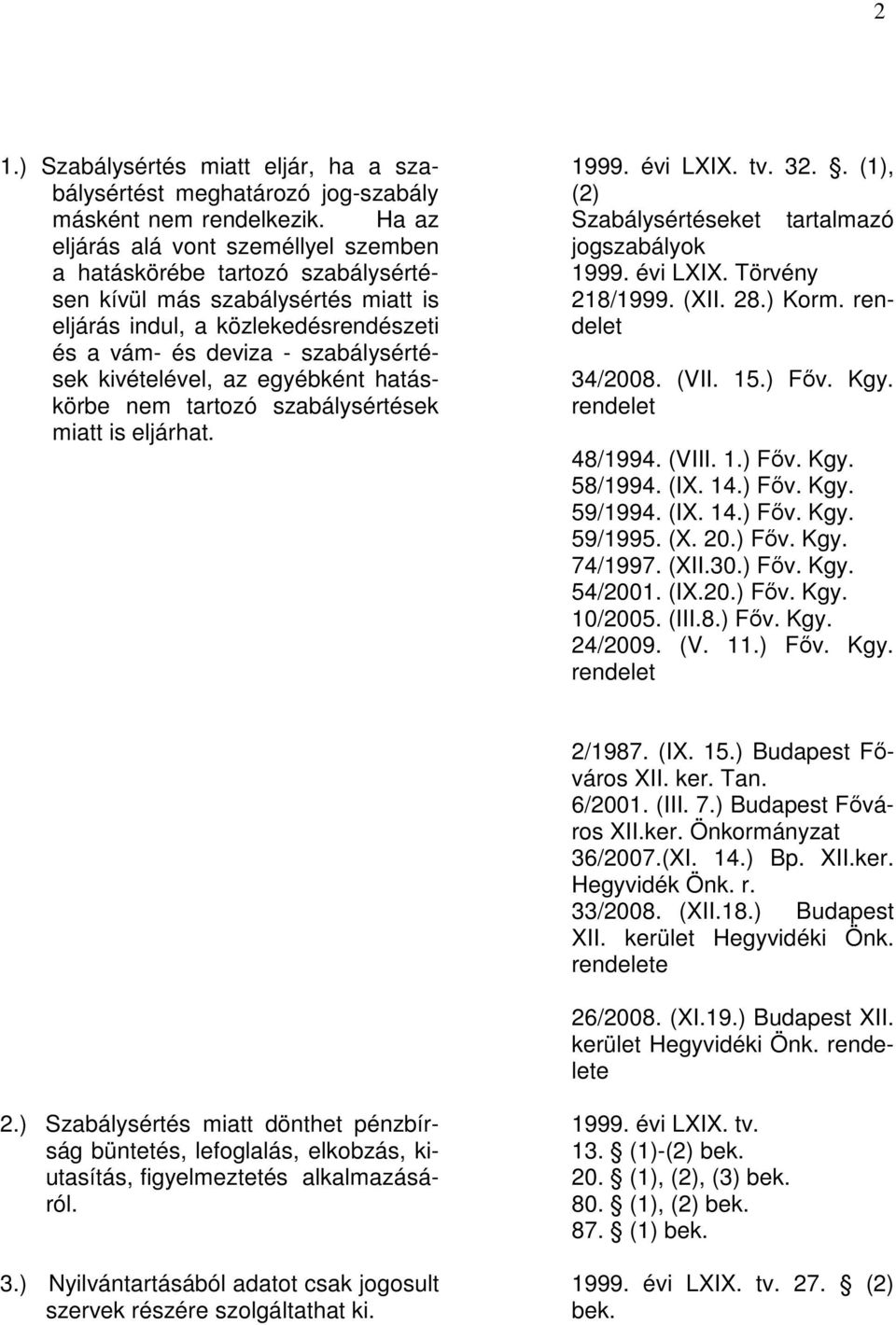 kivételével, az egyébként hatáskörbe nem tartozó szabálysértések miatt is eljárhat. 1999. évi LXIX. tv. 32.. (1), (2) Szabálysértéseket tartalmazó jogszabályok 1999. évi LXIX. Törvény 218/1999. (XII.