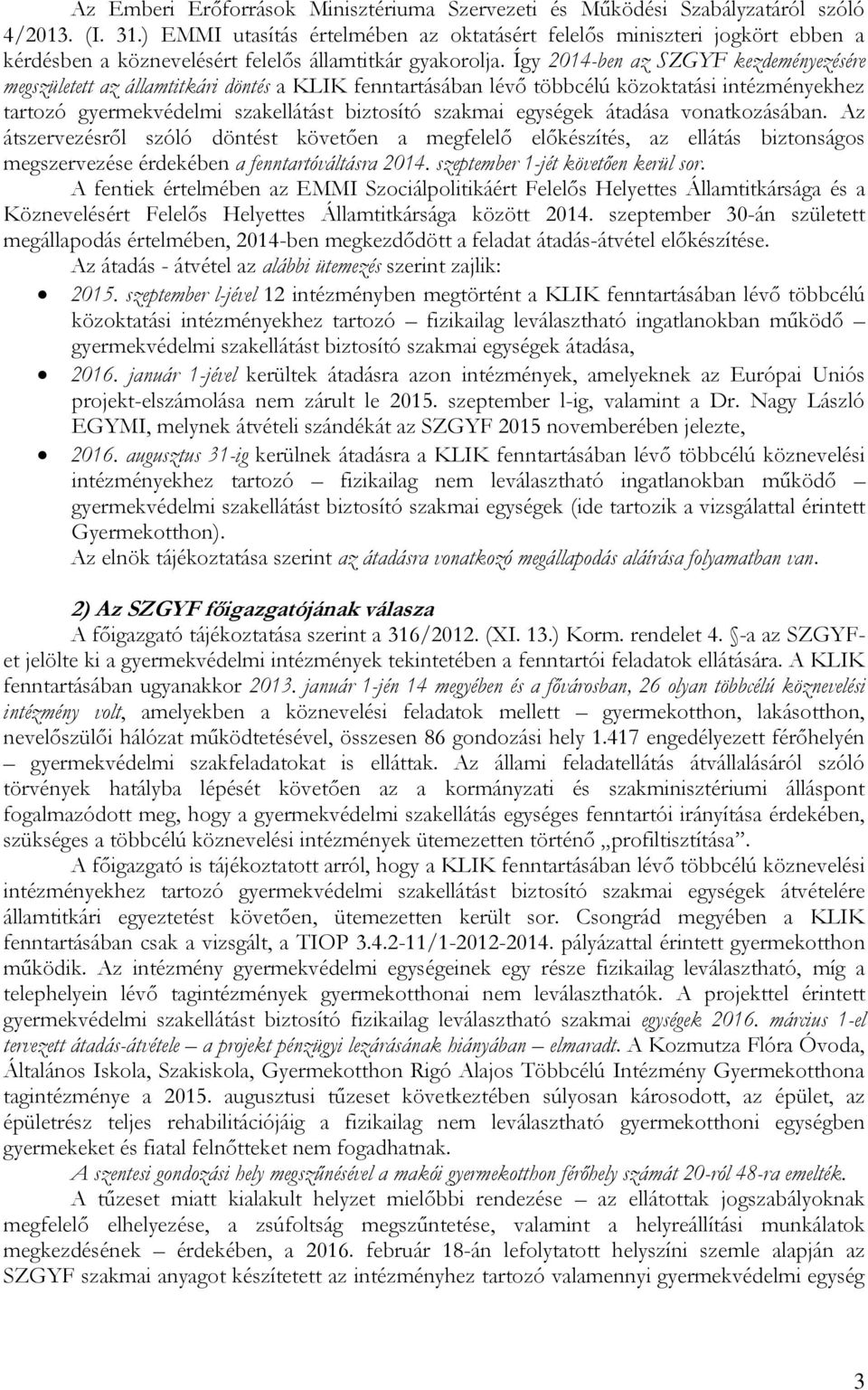 Így 2014-ben az SZGYF kezdeményezésére megszületett az államtitkári döntés a KLIK fenntartásában lévő többcélú közoktatási intézményekhez tartozó gyermekvédelmi szakellátást biztosító szakmai