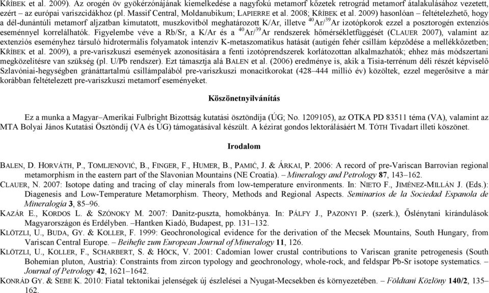 2009) hasonlóan feltételezhető, hogy a dél-dunántúli metamorf aljzatban kimutatott, muszkovitból meghatározott K/Ar, illetve 40 Ar/ 39 Ar izotópkorok ezzel a posztorogén extenziós eseménnyel