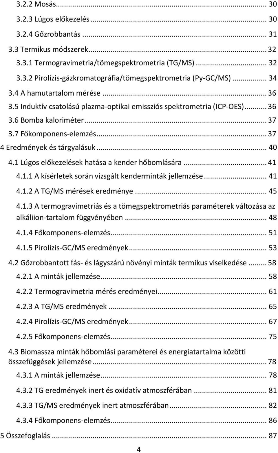 .. 40 4.1 Lúgos előkezelések hatása a kender hőbomlására... 41 4.1.1 A kísérletek során vizsgált kenderminták jellemzése... 41 4.1.2 A TG/MS mérések eredménye... 45 4.1.3 A termogravimetriás és a tömegspektrometriás paraméterek változása az alkáliion-tartalom függvényében.