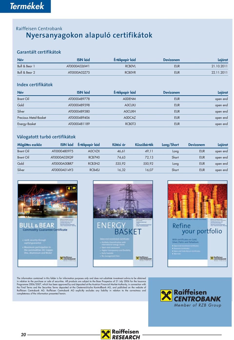 Silver AT0000489380 A0CUXH EUR open end Precious Metal-Basket AT0000489406 A0DCAZ EUR open end Energy-Basket AT0000481189 RCB0T3 EUR open end Válogatott turbó certifikátok Mögöttes eszköz ISIN kód