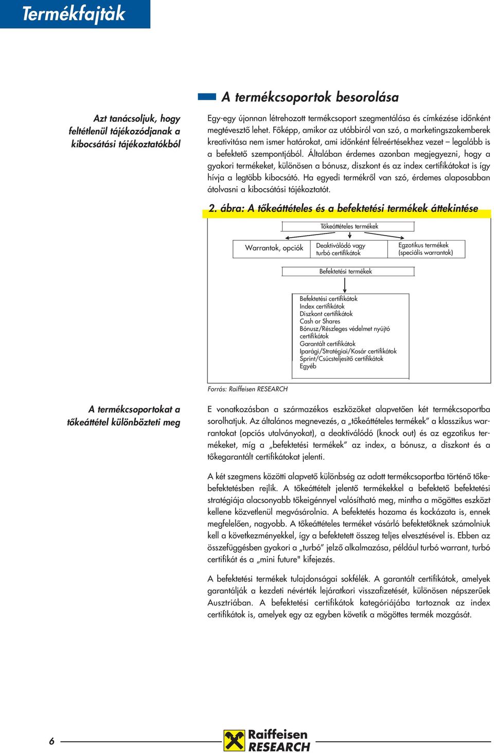 Általában érdemes azonban megjegyezni, hogy a gyakori termékeket, különösen a bónusz, diszkont és az index certifikátokat is így hívja a legtöbb kibocsátó.