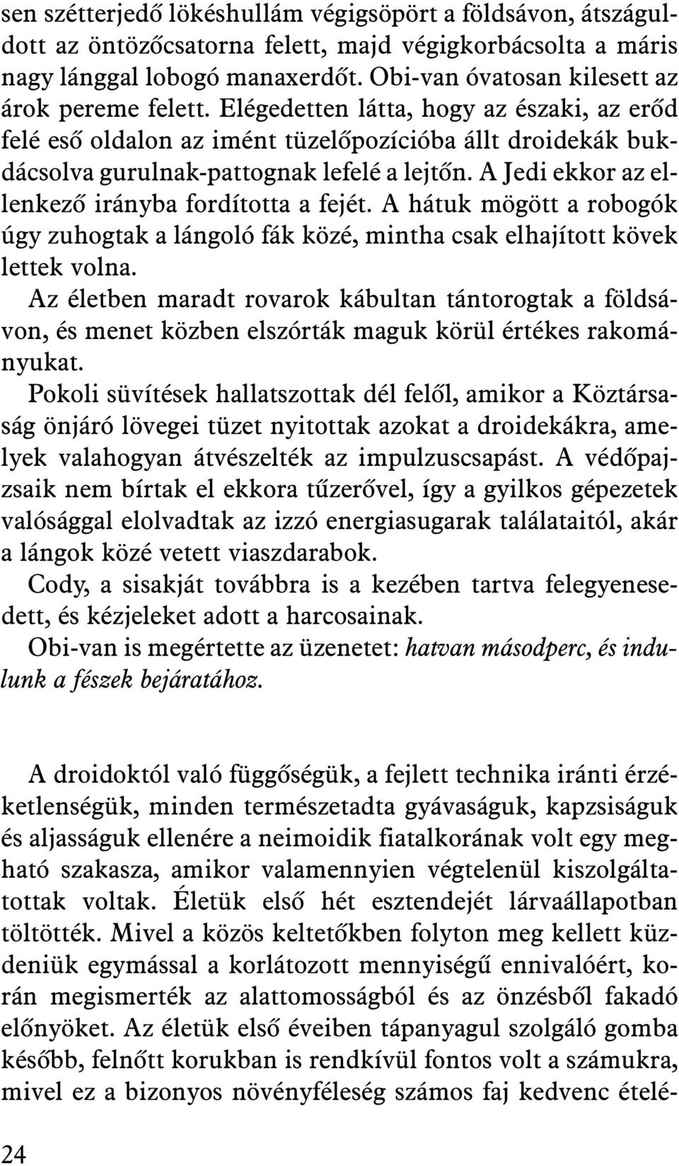 A Jedi ekkor az ellenkezõ irányba fordította a fejét. A hátuk mögött a robogók úgy zuhogtak a lángoló fák közé, mintha csak elhajított kövek lettek volna.