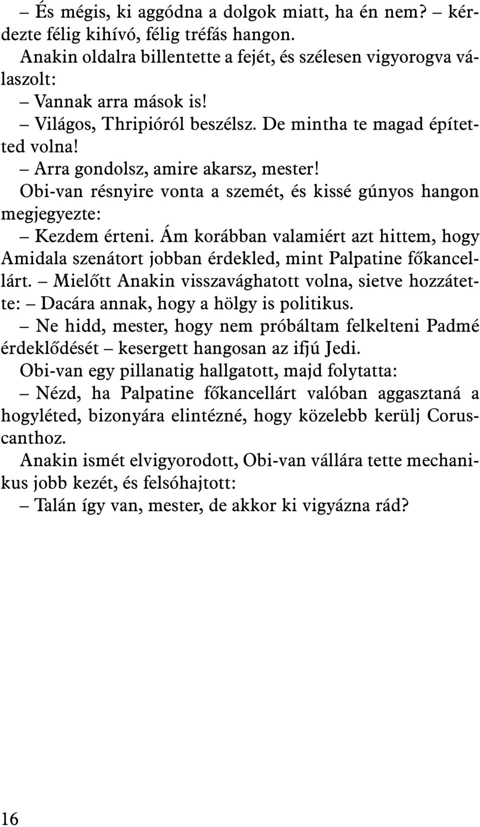 Ám korábban valamiért azt hittem, hogy Amidala szenátort jobban érdekled, mint Palpatine fõkancellárt. Mielõtt Anakin visszavághatott volna, sietve hozzátette: Dacára annak, hogy a hölgy is politikus.