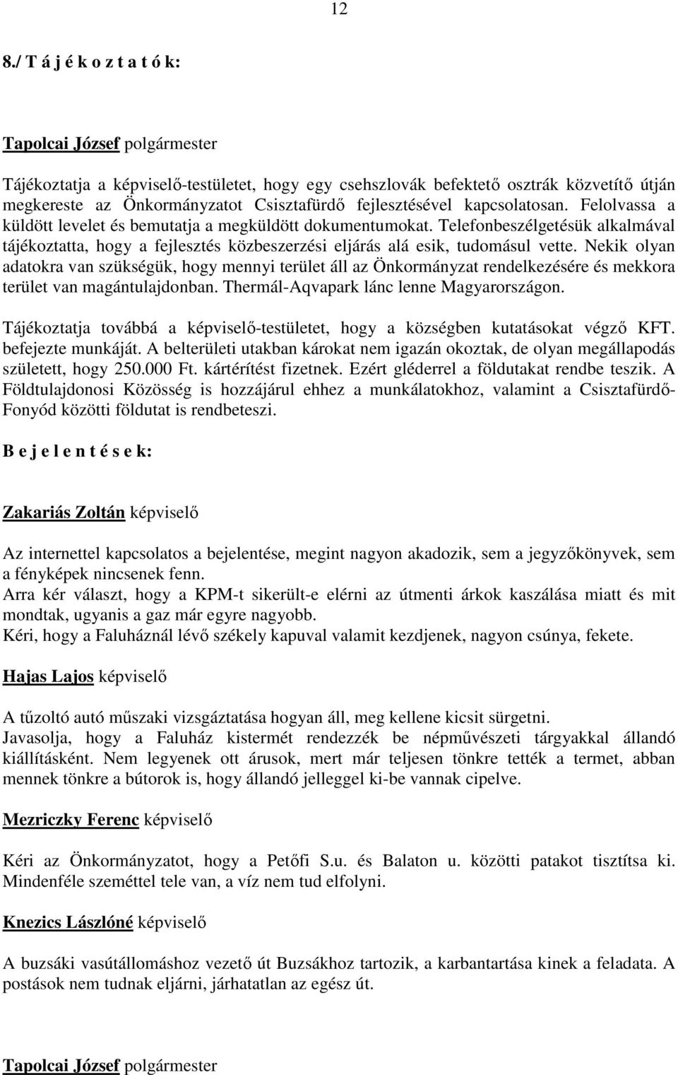 Nekik olyan adatokra van szükségük, hogy mennyi terület áll az Önkormányzat rendelkezésére és mekkora terület van magántulajdonban. Thermál-Aqvapark lánc lenne Magyarországon.