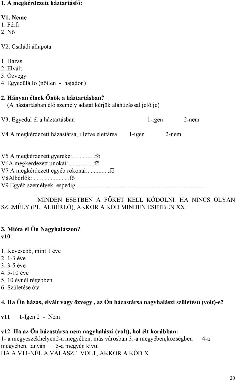 ..fő V6A megkérdezett unokái:...fő V7 A megkérdezett egyéb rokonai:...fő V8Albérlők:...fő V9 Egyéb személyek, éspedig:... MINDEN ESETBEN A FŐKET KELL KÓDOLNI. HA NINCS OLYAN SZEMÉLY (PL.