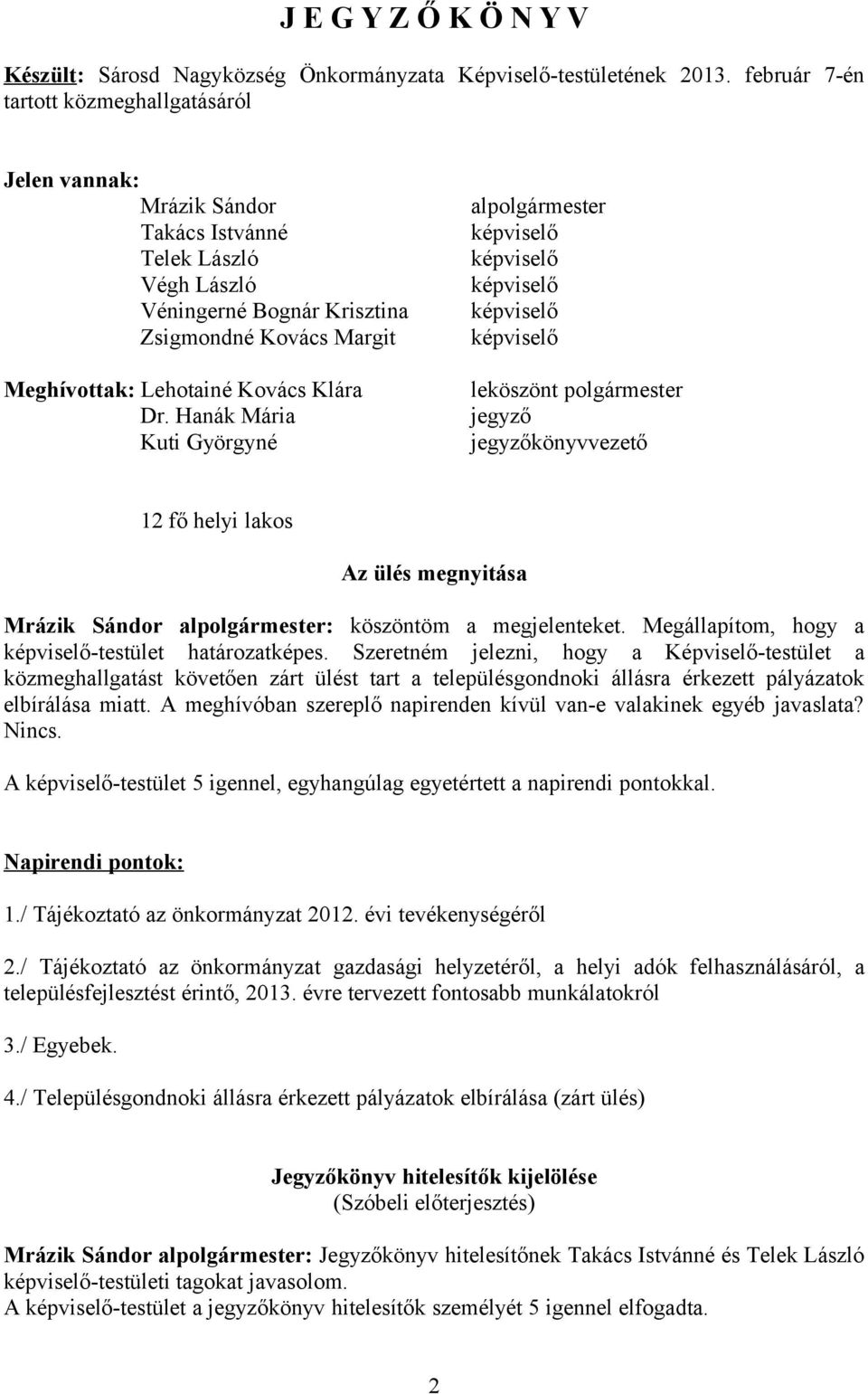 Dr. Hanák Mária Kuti Györgyné alpolgármester leköszönt polgármester jegyző jegyzőkönyvvezető 12 fő helyi lakos Az ülés megnyitása Mrázik Sándor alpolgármester: köszöntöm a megjelenteket.