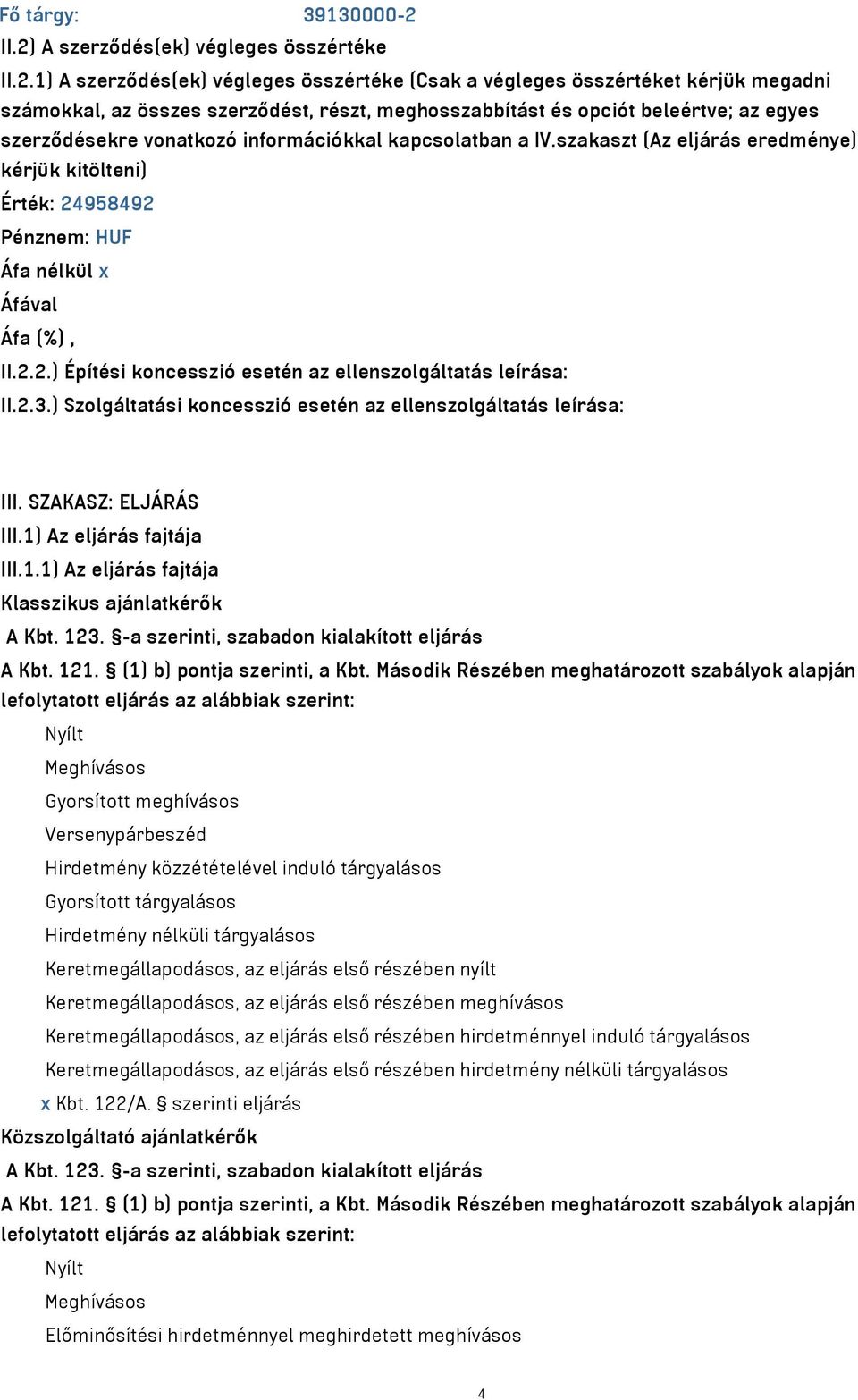 beleértve; az egyes szerződésekre vonatkozó információkkal kapcsolatban a IV.szakaszt (Az eljárás eredménye) kérjük kitölteni) Érték: 24958492 Pénznem: HUF Áfa nélkül x II.2.2.) Építési koncesszió esetén az ellenszolgáltatás leírása: II.