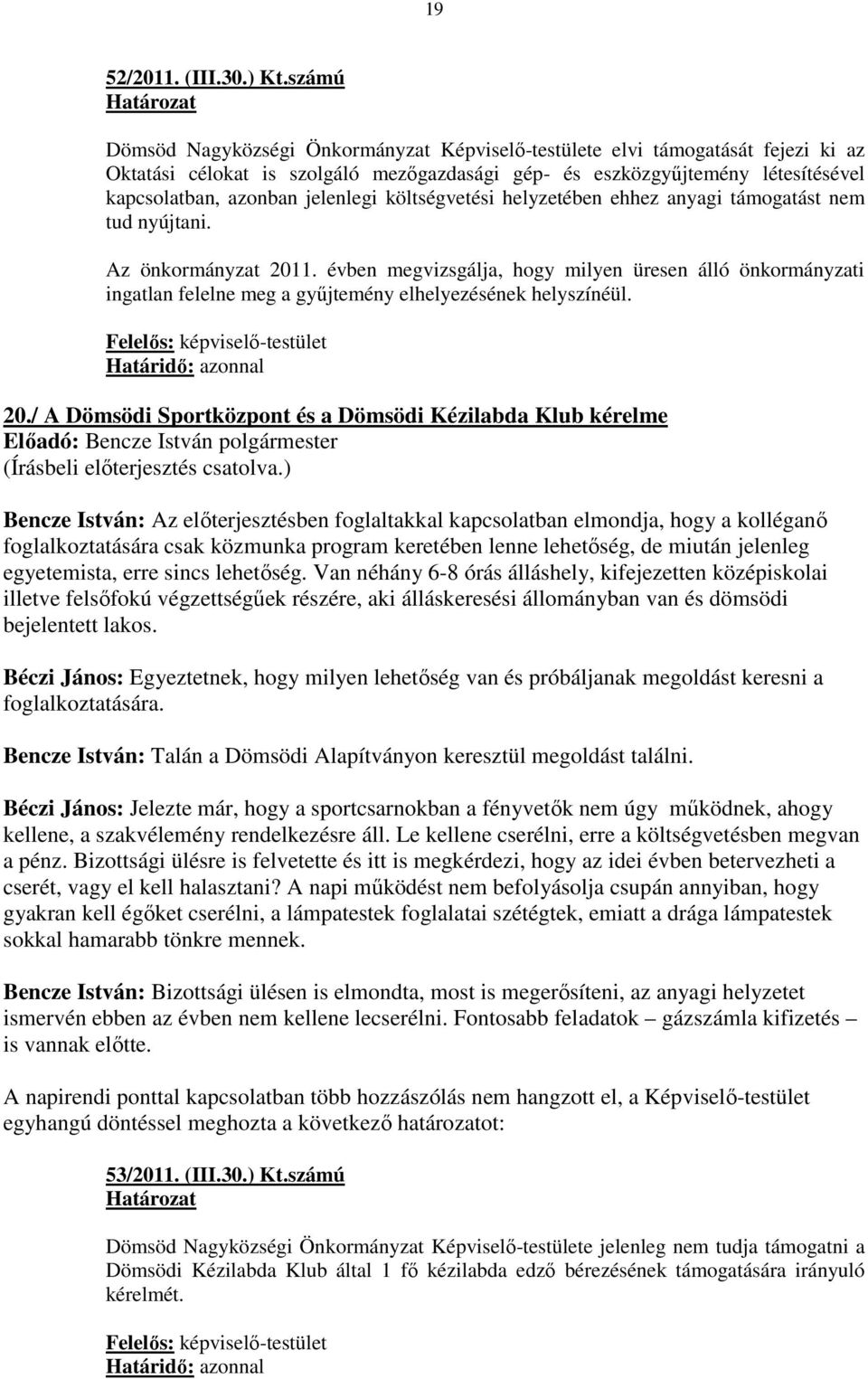 jelenlegi költségvetési helyzetében ehhez anyagi támogatást nem tud nyújtani. Az önkormányzat 2011.