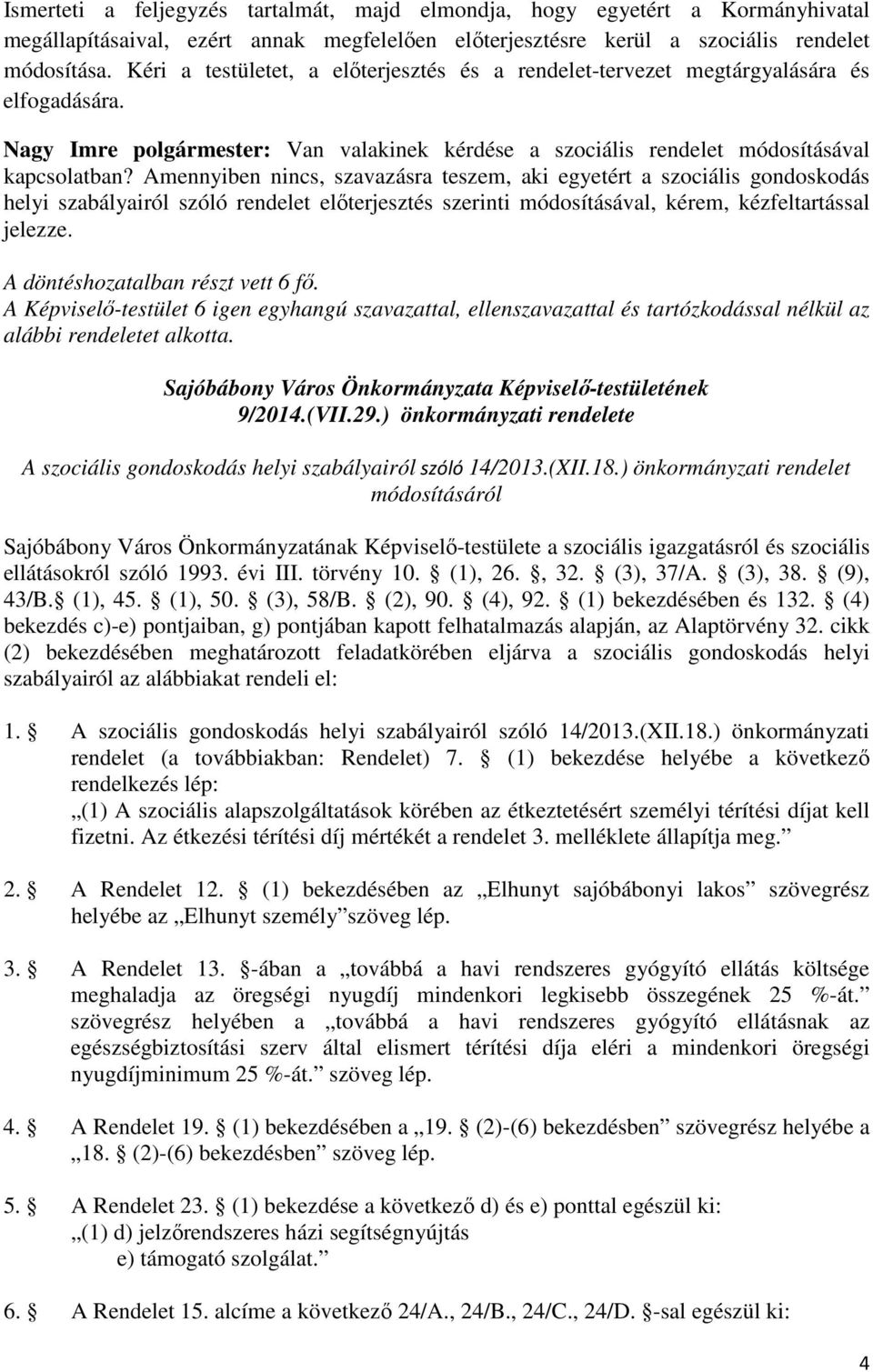 Amennyiben nincs, szavazásra teszem, aki egyetért a szociális gondoskodás helyi szabályairól szóló rendelet előterjesztés szerinti módosításával, kérem, kézfeltartással jelezze.