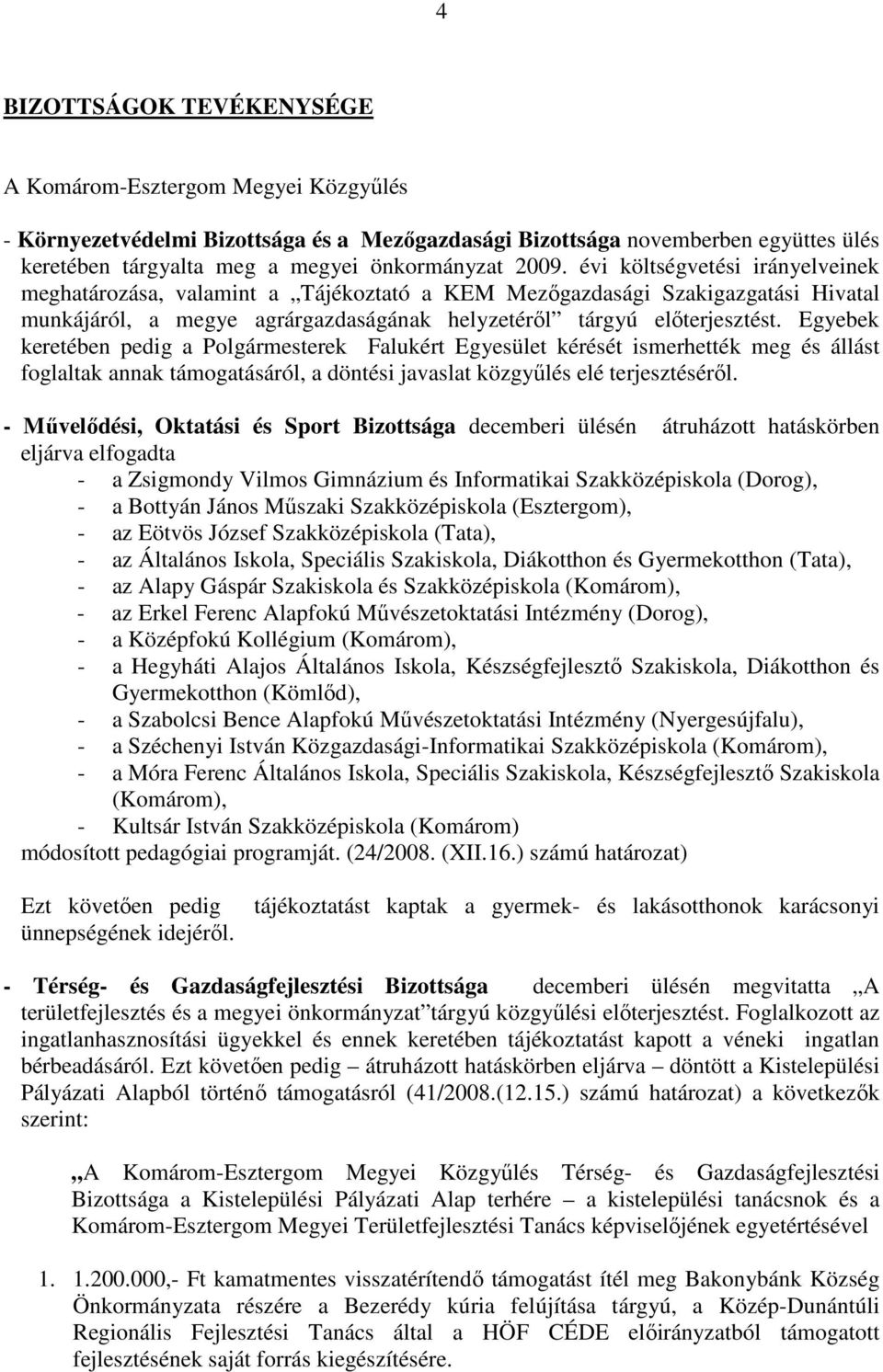 Egyebek keretében pedig a Polgármesterek Falukért Egyesület kérését ismerhették meg és állást foglaltak annak támogatásáról, a döntési javaslat közgyőlés elé terjesztésérıl.