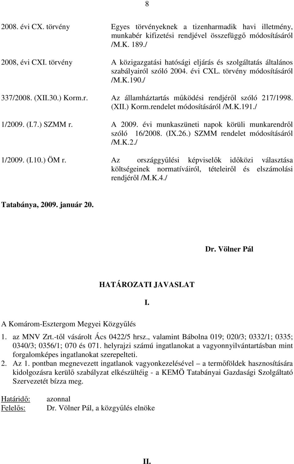 (XII.) Korm.rendelet módosításáról /M.K.191./ 1/2009. (I.7.) SZMM r. A 2009. évi munkaszüneti napok körüli munkarendrıl szóló 16/2008. (IX.26.) SZMM rendelet módosításáról /M.K.2./ 1/2009. (I.10.