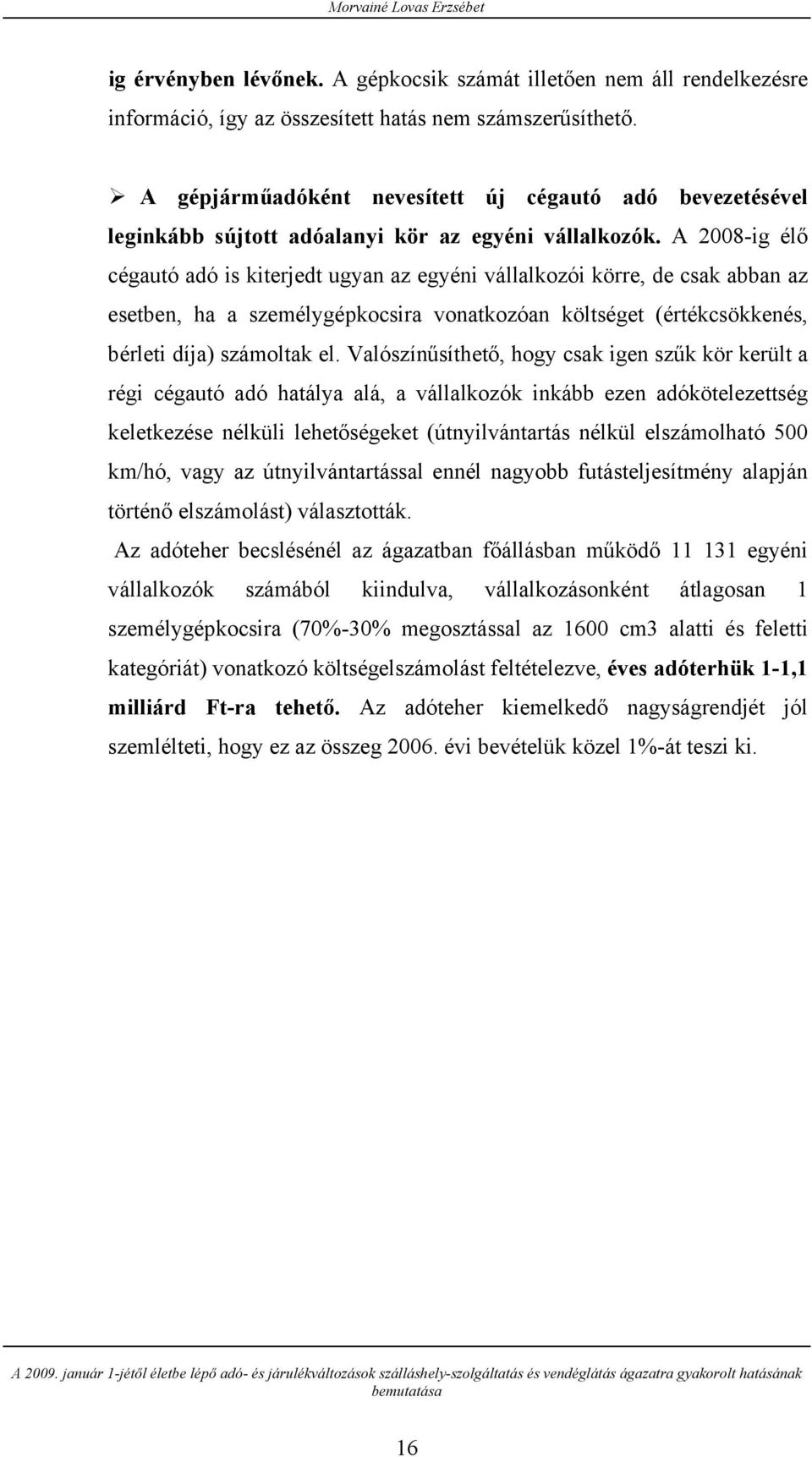 A 2008-ig élő cégautó adó is kiterjedt ugyan az egyéni vállalkozói körre, de csak abban az esetben, ha a személygépkocsira vonatkozóan költséget (értékcsökkenés, bérleti díja) számoltak el.