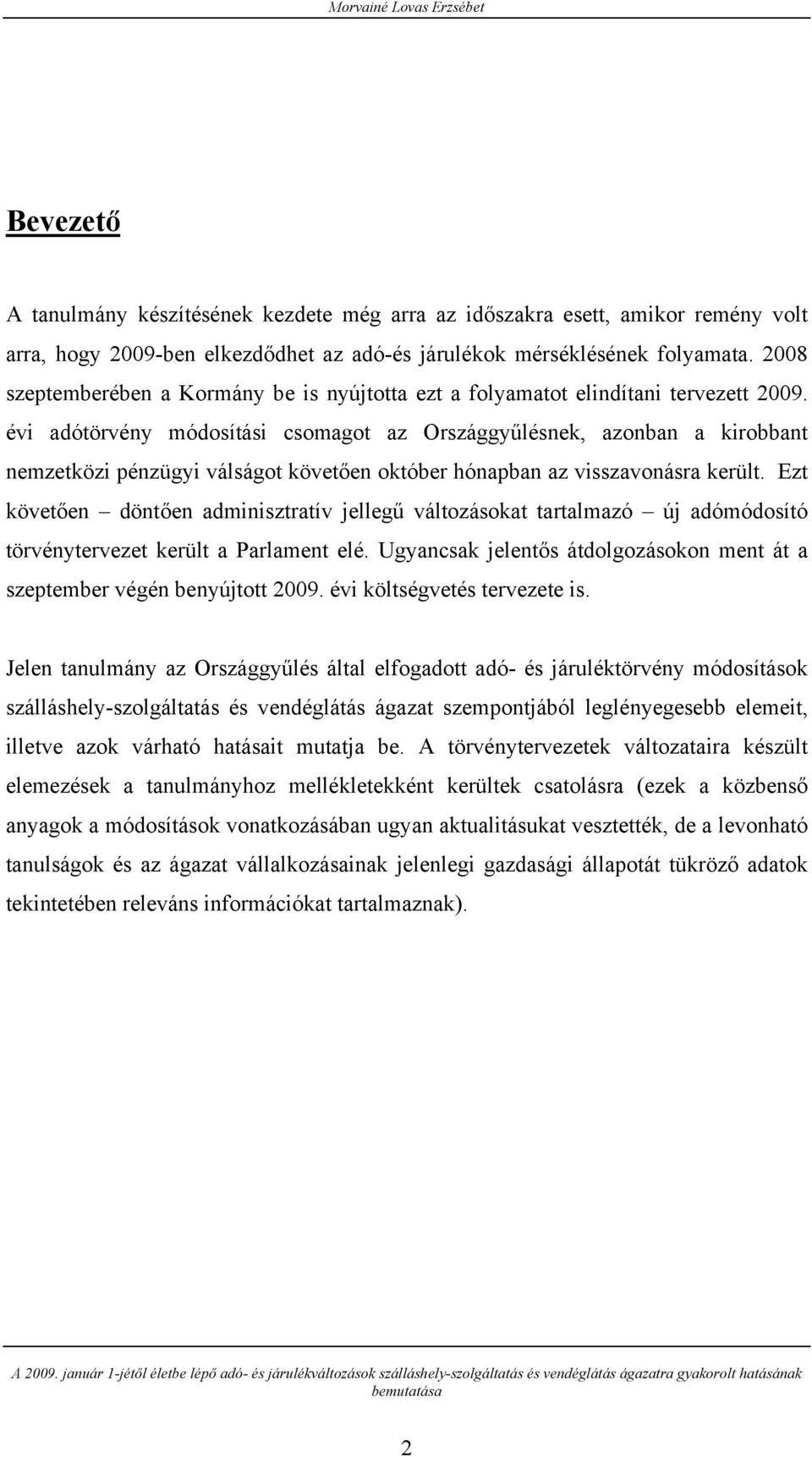 évi adótörvény módosítási csomagot az Országgyűlésnek, azonban a kirobbant nemzetközi pénzügyi válságot követően október hónapban az visszavonásra került.