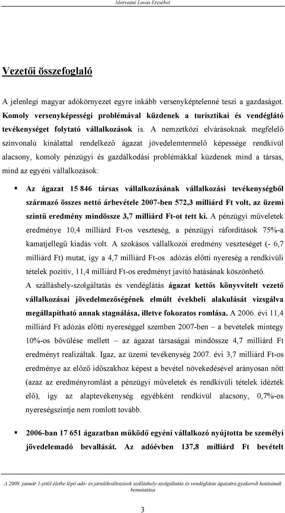 A nemzetközi elvárásoknak megfelelő színvonalú kínálattal rendelkező ágazat jövedelemtermelő képessége rendkívül alacsony, komoly pénzügyi és gazdálkodási problémákkal küzdenek mind a társas, mind az