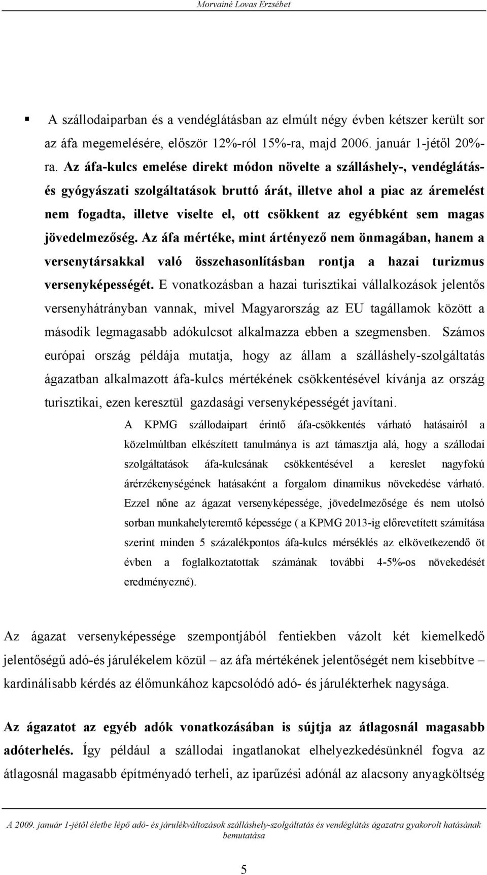 egyébként sem magas jövedelmezőség. Az áfa mértéke, mint ártényező nem önmagában, hanem a versenytársakkal való összehasonlításban rontja a hazai turizmus versenyképességét.