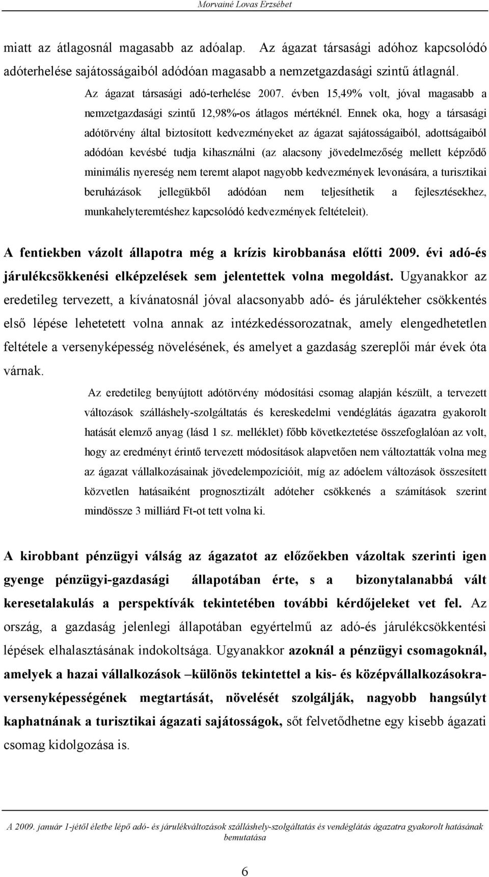 Ennek oka, hogy a társasági adótörvény által biztosított kedvezményeket az ágazat sajátosságaiból, adottságaiból adódóan kevésbé tudja kihasználni (az alacsony jövedelmezőség mellett képződő