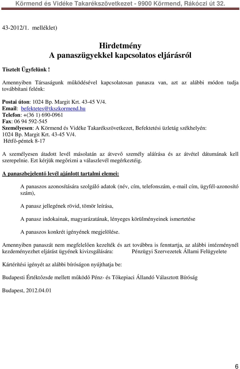 43-45 V/4. Email: befektetes@tkszkormend.hu Telefon: +(36 1) 690-0961 Fax: 06 94 592-545 Személyesen: A Körmend és Vidéke Takarékszövetkezet, Befektetési üzletág székhelyén: 1024 Bp. Margit Krt.