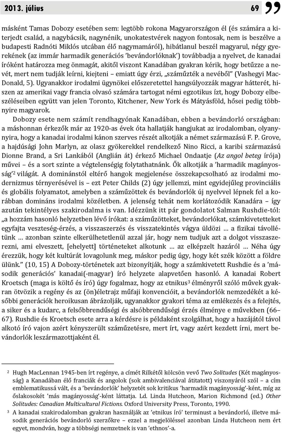 önmagát, akitől viszont Kanadában gyakran kérik, hogy betűzze a nevét, mert nem tudják leírni, kiejteni emiatt úgy érzi, száműzték a nevéből (Vashegyi Mac Donald, 5).