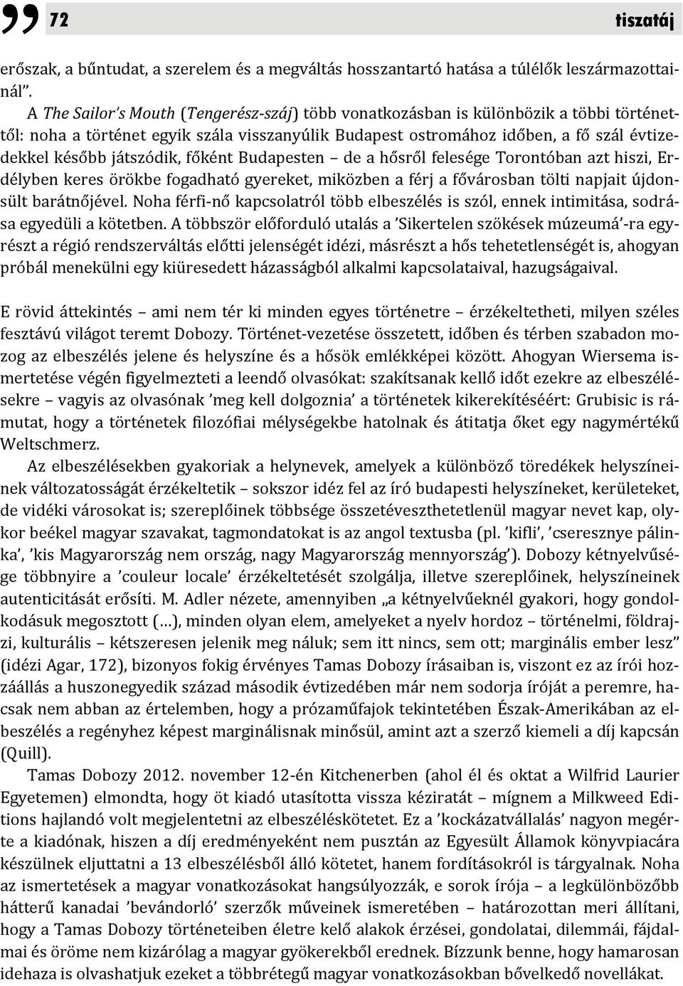 játszódik, főként Budapesten de a hősről felesége Torontóban azt hiszi, Erdélyben keres örökbe fogadható gyereket, miközben a férj a fővárosban tölti napjait újdonsült barátnőjével.